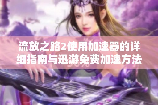 流放之路2使用加速器的详细指南与迅游免费加速方法介绍