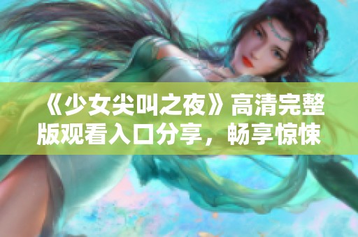 《少女尖叫之夜》高清完整版观看入口分享，畅享惊悚动漫的刺激体验