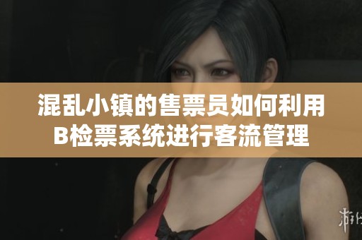 混乱小镇的售票员如何利用B检票系统进行客流管理