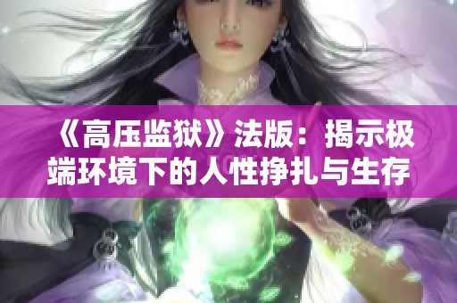 《高压监狱》法版：揭示极端环境下的人性挣扎与生存挑战