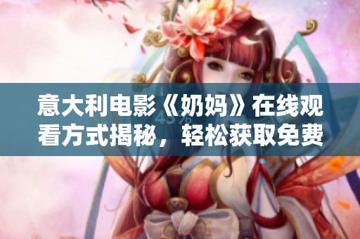 意大利电影《奶妈》在线观看方式揭秘，轻松获取免费观看资源方法