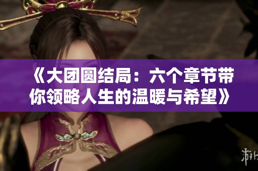 《大团圆结局：六个章节带你领略人生的温暖与希望》
