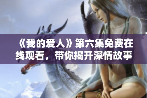 《我的爱人》第六集免费在线观看，带你揭开深情故事的新篇章