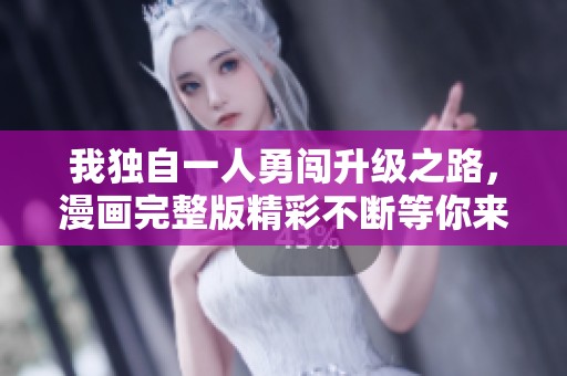 我独自一人勇闯升级之路，漫画完整版精彩不断等你来阅