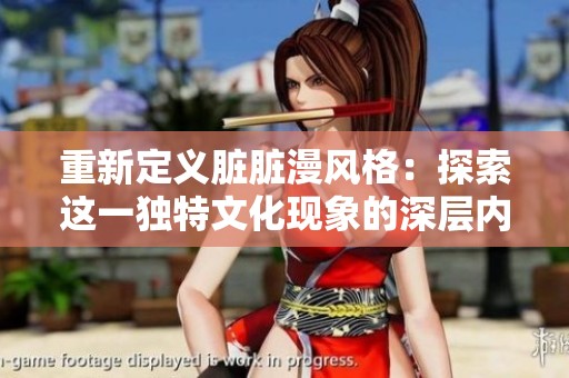 重新定义脏脏漫风格：探索这一独特文化现象的深层内涵与魅力