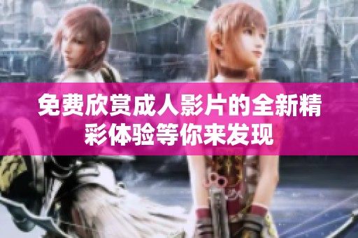 免费欣赏成人影片的全新精彩体验等你来发现