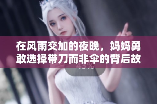 在风雨交加的夜晚，妈妈勇敢选择带刀而非伞的背后故事