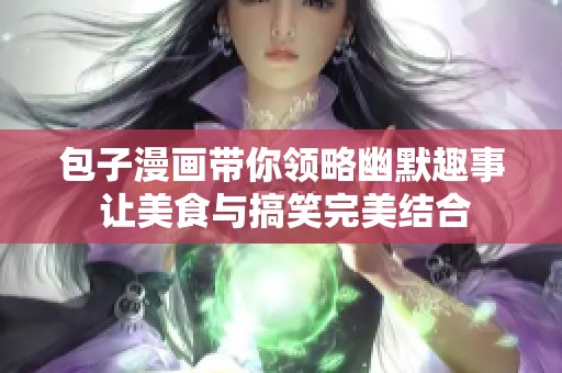 包子漫画带你领略幽默趣事 让美食与搞笑完美结合