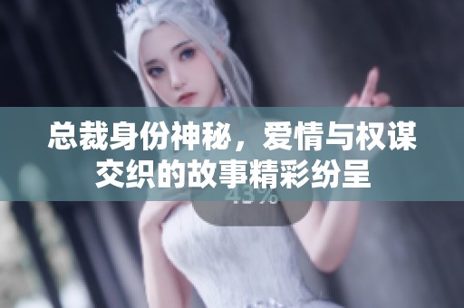 总裁身份神秘，爱情与权谋交织的故事精彩纷呈