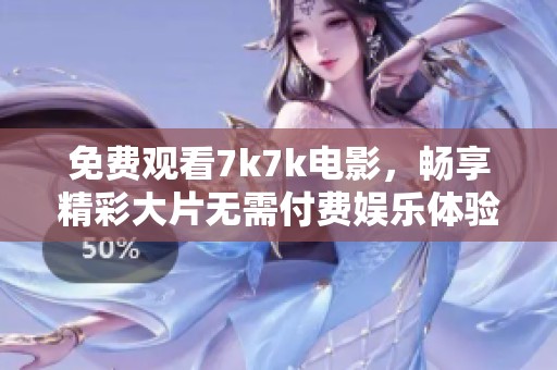 免费观看7k7k电影，畅享精彩大片无需付费娱乐体验
