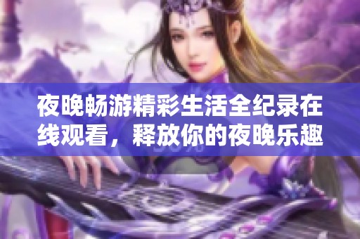 夜晚畅游精彩生活全纪录在线观看，释放你的夜晚乐趣与无限可能