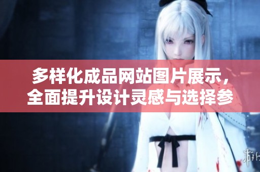多样化成品网站图片展示，全面提升设计灵感与选择参考