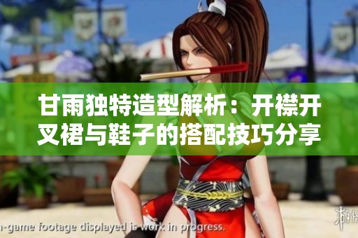 甘雨独特造型解析：开襟开叉裙与鞋子的搭配技巧分享