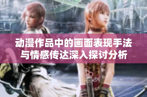 动漫作品中的画面表现手法与情感传达深入探讨分析