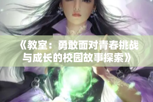 《教室：勇敢面对青春挑战与成长的校园故事探索》