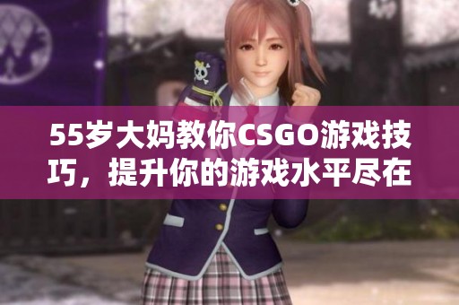 55岁大妈教你CSGO游戏技巧，提升你的游戏水平尽在此文中