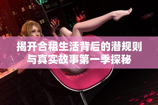 揭开合租生活背后的潜规则与真实故事第一季探秘