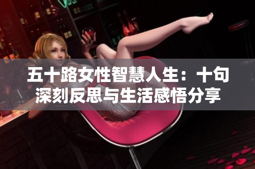 五十路女性智慧人生：十句深刻反思与生活感悟分享