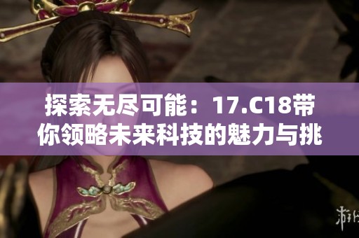 探索无尽可能：17.C18带你领略未来科技的魅力与挑战