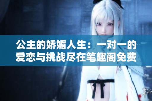 公主的娇媚人生：一对一的爱恋与挑战尽在笔趣阁免费阅读中
