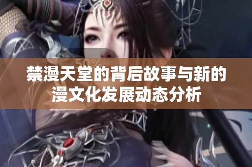 禁漫天堂的背后故事与新的漫文化发展动态分析