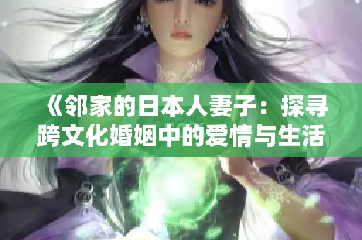 《邻家的日本人妻子：探寻跨文化婚姻中的爱情与生活故事》