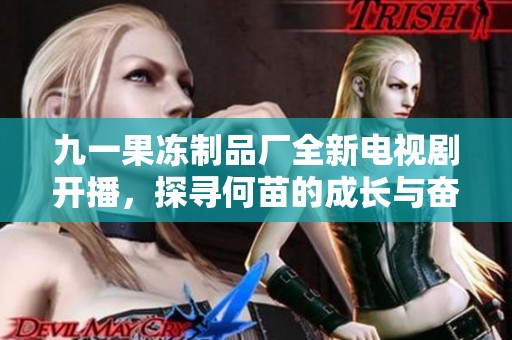 九一果冻制品厂全新电视剧开播，探寻何苗的成长与奋斗之路