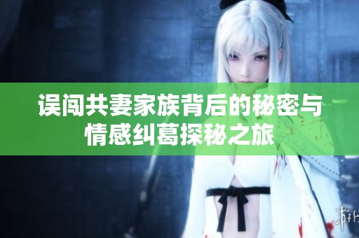误闯共妻家族背后的秘密与情感纠葛探秘之旅