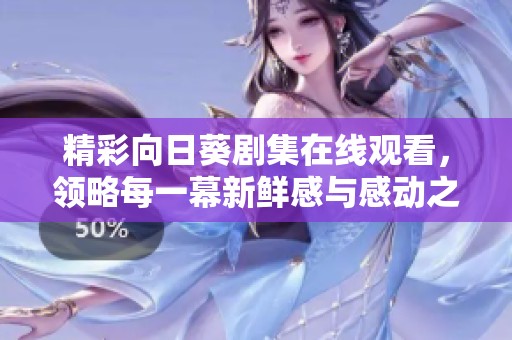 精彩向日葵剧集在线观看，领略每一幕新鲜感与感动之旅