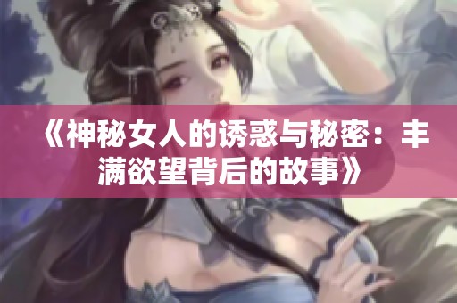 《神秘女人的诱惑与秘密：丰满欲望背后的故事》