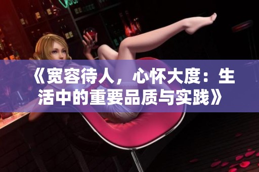 《宽容待人，心怀大度：生活中的重要品质与实践》