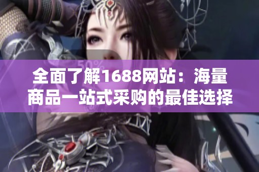 全面了解1688网站：海量商品一站式采购的最佳选择与经验分享