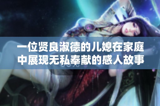 一位贤良淑德的儿媳在家庭中展现无私奉献的感人故事
