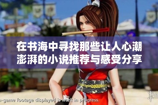 在书海中寻找那些让人心潮澎湃的小说推荐与感受分享