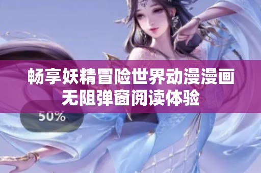 畅享妖精冒险世界动漫漫画无阻弹窗阅读体验