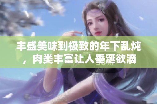 丰盛美味到极致的年下乱炖，肉类丰富让人垂涎欲滴