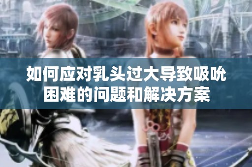 如何应对乳头过大导致吸吮困难的问题和解决方案