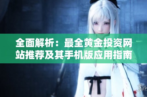 全面解析：最全黄金投资网站推荐及其手机版应用指南