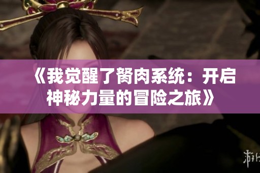 《我觉醒了胬肉系统：开启神秘力量的冒险之旅》
