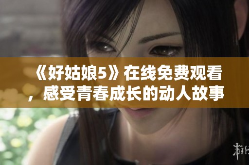 《好姑娘5》在线免费观看，感受青春成长的动人故事