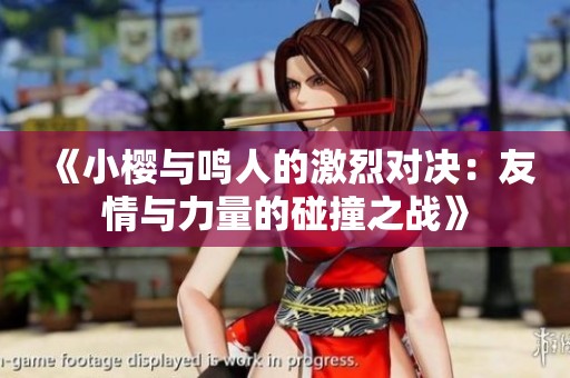 《小樱与鸣人的激烈对决：友情与力量的碰撞之战》