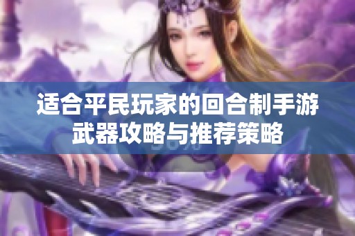 适合平民玩家的回合制手游武器攻略与推荐策略