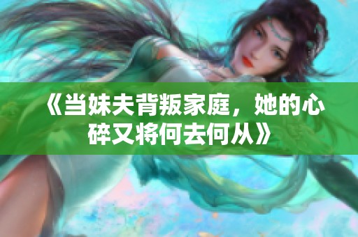 《当妹夫背叛家庭，她的心碎又将何去何从》