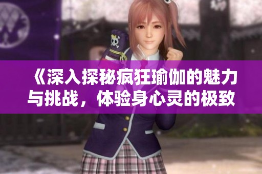 《深入探秘疯狂瑜伽的魅力与挑战，体验身心灵的极致融合》