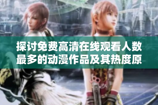 探讨免费高清在线观看人数最多的动漫作品及其热度原因分析