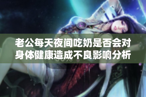 老公每天夜间吃奶是否会对身体健康造成不良影响分析