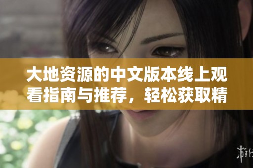 大地资源的中文版本线上观看指南与推荐，轻松获取精彩内容
