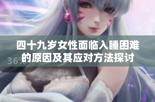 四十九岁女性面临入睡困难的原因及其应对方法探讨