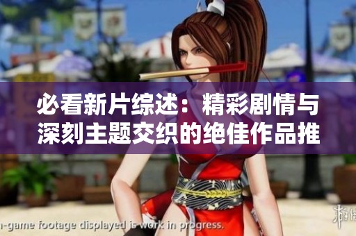 必看新片综述：精彩剧情与深刻主题交织的绝佳作品推荐