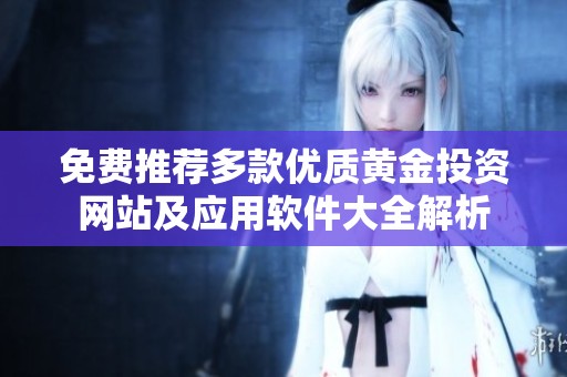 免费推荐多款优质黄金投资网站及应用软件大全解析